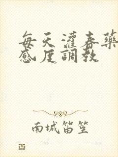 每天灌春药提敏感度调教