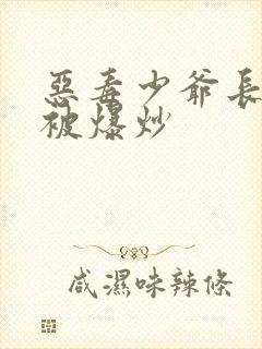 恶毒少爷长大后被爆炒