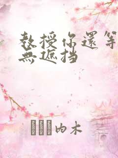 教授你还等什么无遮挡