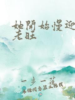 她开始慢迎迎合老旺