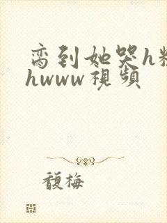 脔到她哭h粗话hwww视频