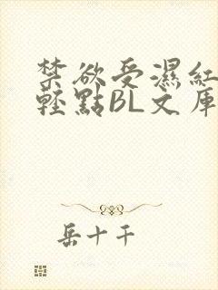 禁欲受湿红喘息轻点BL文库