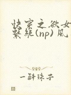 快穿之欲女养成系统(np) 风祈免费阅读