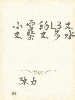 小雪的L3又嫩又紧又多水图