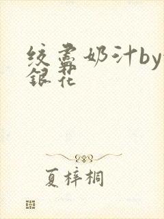 绞尽奶汁by金银花