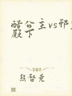 酷公主vs邪魅殿下