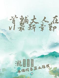 首辅大人在上1v1最新章节