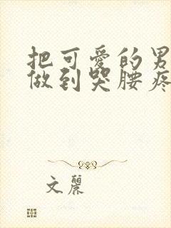 把可爱的男孩子做到哭腰疼网站