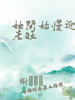 她开始慢迎迎合老旺