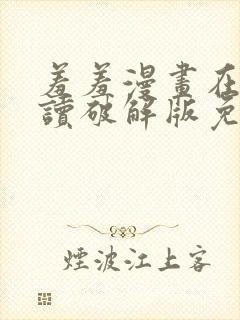 羞羞漫画在线阅读破解版免费版入口