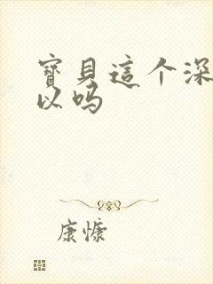 宝贝这个深度可以吗