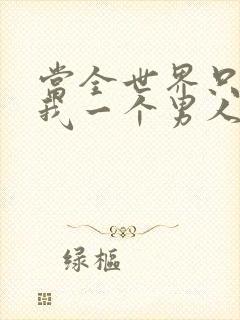 当全世界只剩下我一个男人时