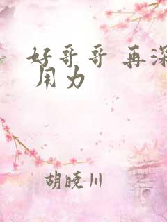 好哥哥 再深点 用力