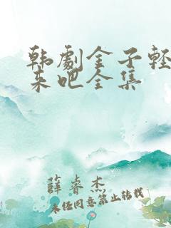 韩剧金子轻松出来吧全集