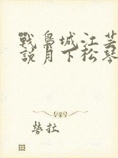 战枭城江芸媚小说月下松琴