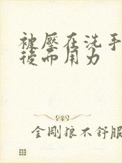 被压在洗手台从后面用力