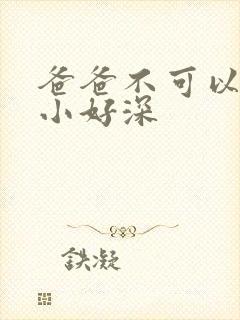 爸爸不可以我还小好深