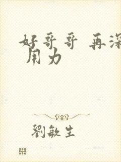 好哥哥 再深点 用力