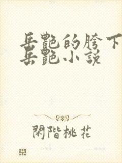 岳艳的胯下做爰岳艳小说