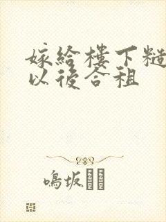 嫁给楼下糙汉后以后合租