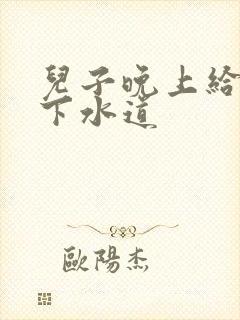 儿子晚上给我通下水道