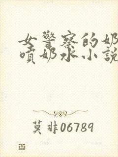 女警察的奶头又喷奶水小说