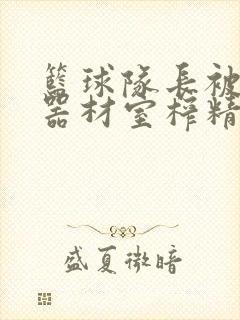 篮球队长被绑在器材室榨精