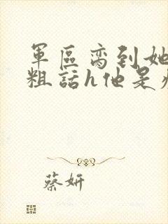 军区脔到她哭h粗话h他是疯批