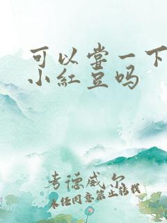 可以尝一下你的小红豆吗