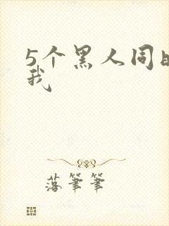 5个黑人同时玩我