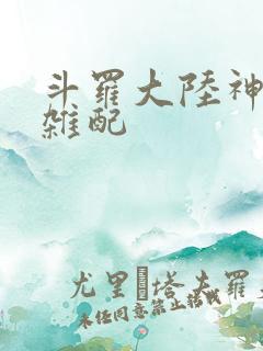 斗罗大陆神界大杂配