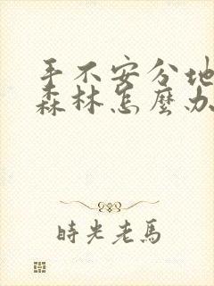 手不安分地探入森林怎么办