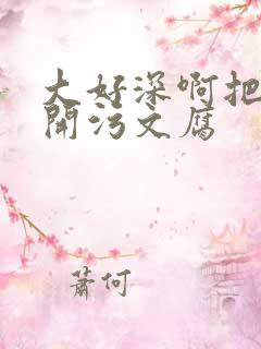 大好深啊把腿开开污文腐