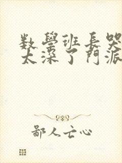 数学班长哭着说太深了门派站