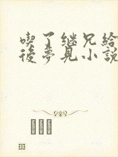 吃了继兄给的药后梦见小说