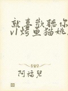 就喜欢听你叫1v1烤鱼猫姚蕊