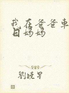 我在爸爸车后坐日妈妈