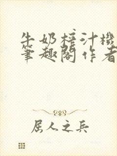 牛奶榨汁机po笔趣阁作者臣年