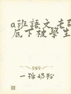 a班语文老师私底下被学生称为