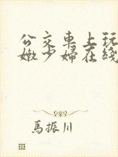 公交车上玩弄白嫩少妇在线观看