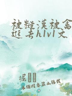 被糙汉被禽哭尿进去h1v1文