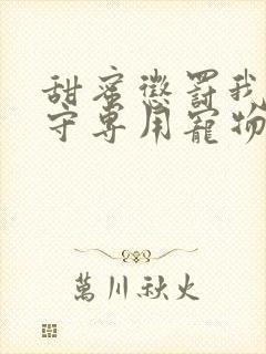 甜蜜惩罚我是看守专用宠物免费观看有文字