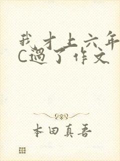 我才上六年级就C过了作文