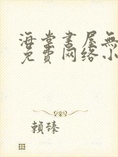 海棠书屋无弹窗免费网络小说阅读网下4千下