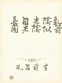 长日光阴乱作一团光阴似箭时渺渺笔趣