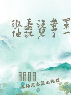 班长没带罩子让他玩儿了一天