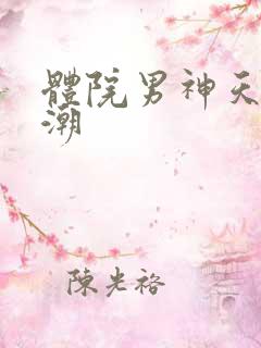 体院男神天海归潮