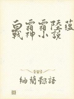 白霜霜陆蕴九天战神小说