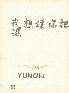 我想让你把我弄湿