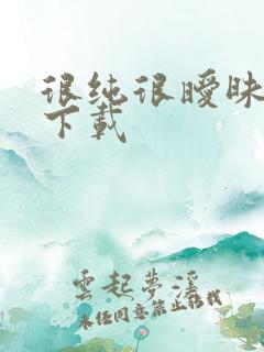 很纯很暧昧手机下载